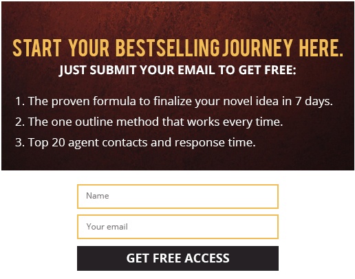 Opt-in form reads:
Start your bestselling journey here.
Just submit your email to get free:
1. The proven formula to finalize your novel idea in 7 days.
2. The one outline method that works every time.
3. Top 20 agent contacts and response time.