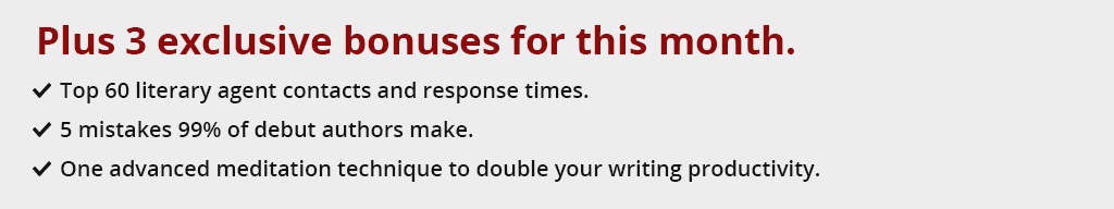 Limited-time bonus incentive:
1. Top 60 literary agent contacts and response times
2. 5 mistakes 99% of debut authors make.
3. One advanced meditation technique to double your writing productivity.