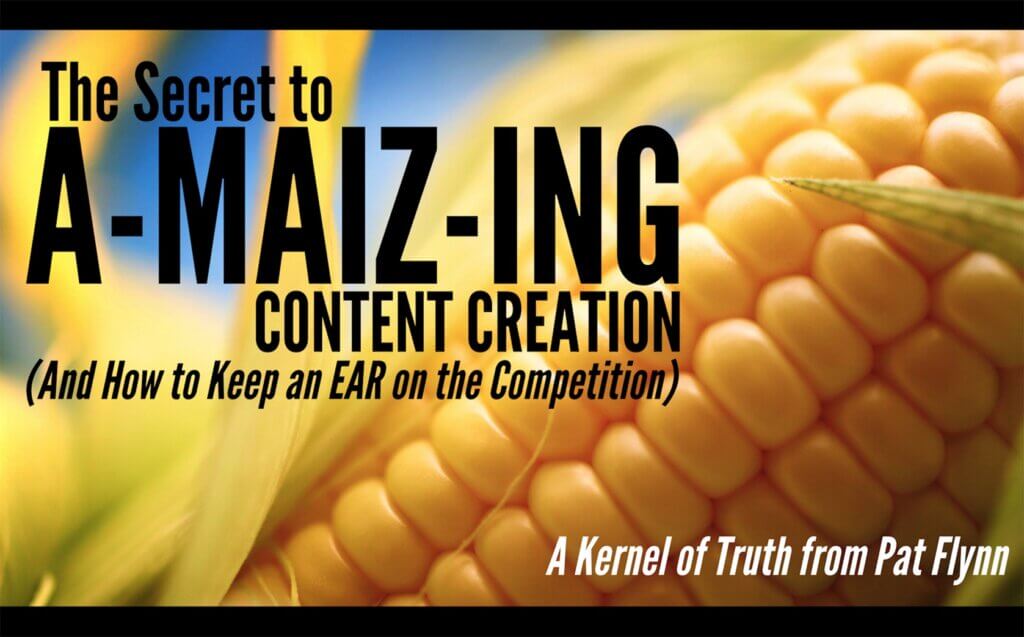 Text over an ear of corn: Secret to a-maiz-ing content creation and how to keep an EAR on the competition. A kernel of truth from Pat Flynn.