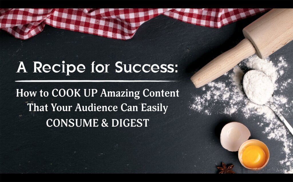 A slide showing a rolling pin, flour, and a cracked egg. It reads: A recipe for success. How to COOK UP amazing content that your audience can easily CONSUME AND DIGEST