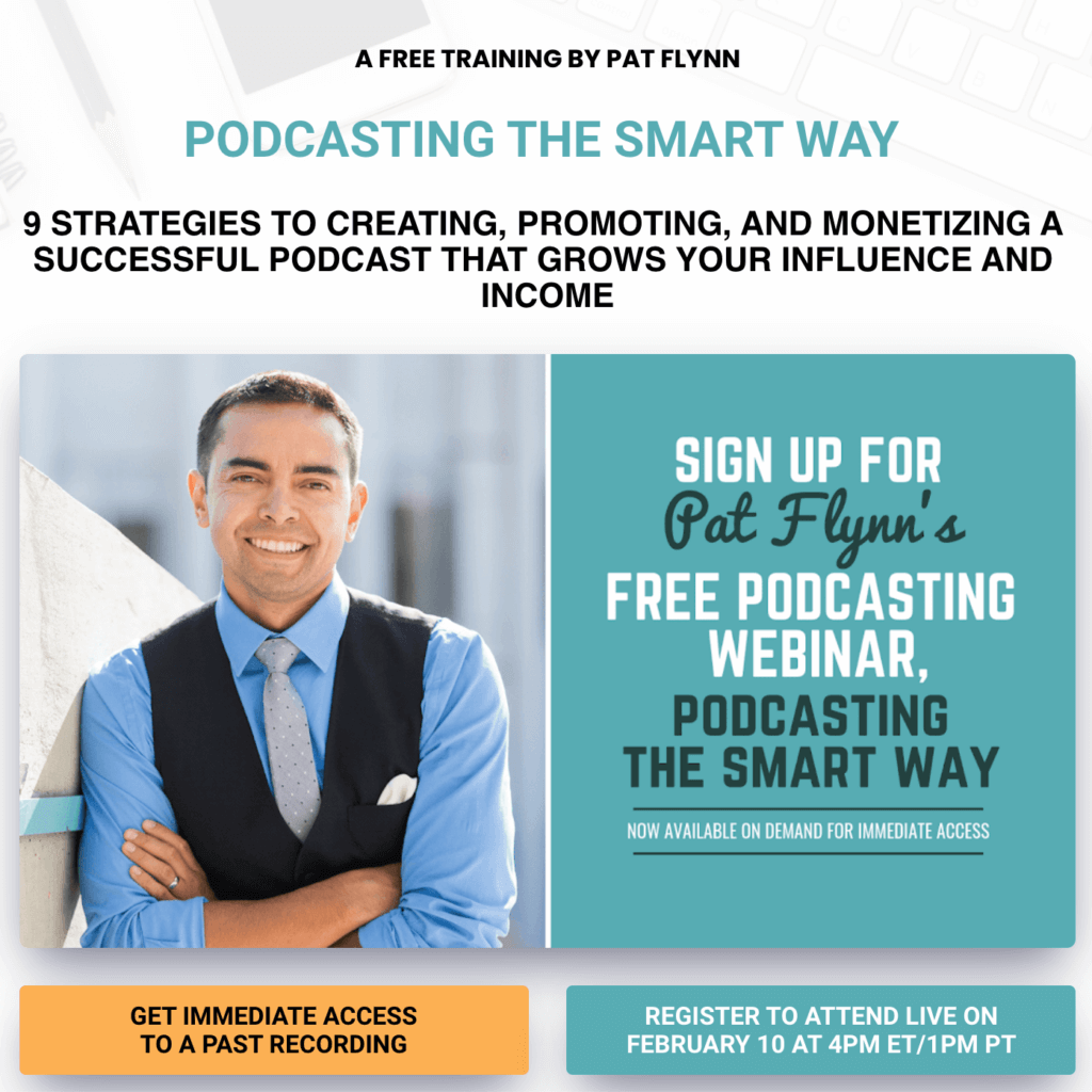 Podcasting the Smart Way landing page image 1

Headline reads "9 strategies to creating, promoting, and monetizing a successful podcast that grows your influence and income."

An image of Pat in a vest, blue collared shirt, and tie next to text that reads: "Sign up for Pat Flynn's podcasting webinar, Podcasting the Smart Way, now available on demand for immediate access."

Two buttons underneath the image read "Get immediate access to a past recording" and "Register to attend live on February 10 at 4PM ET/1PM PT"
